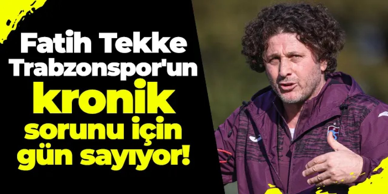 Fatih Tekke Trabzonspor'un kronik sorunu için gün sayıyor!