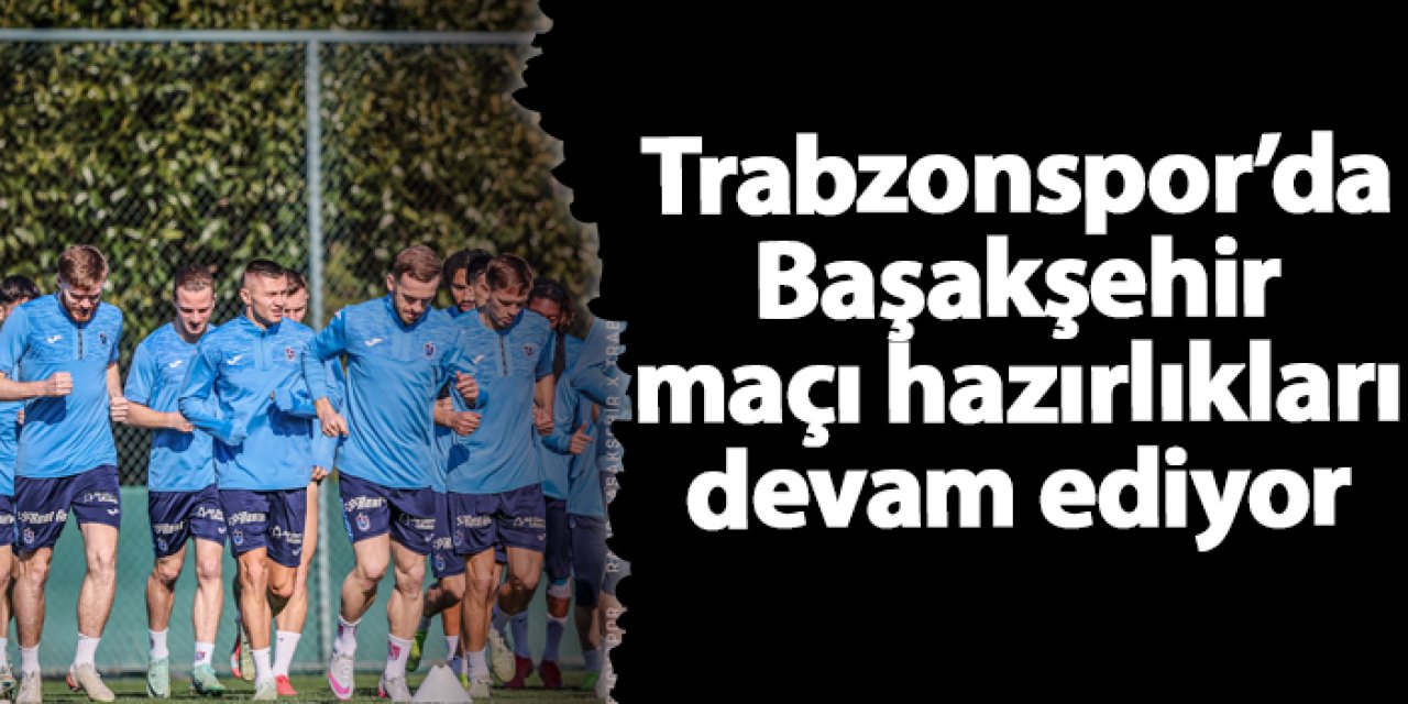 Trabzonspor Başakşehir maçına hazırlanmaya devam ediyor