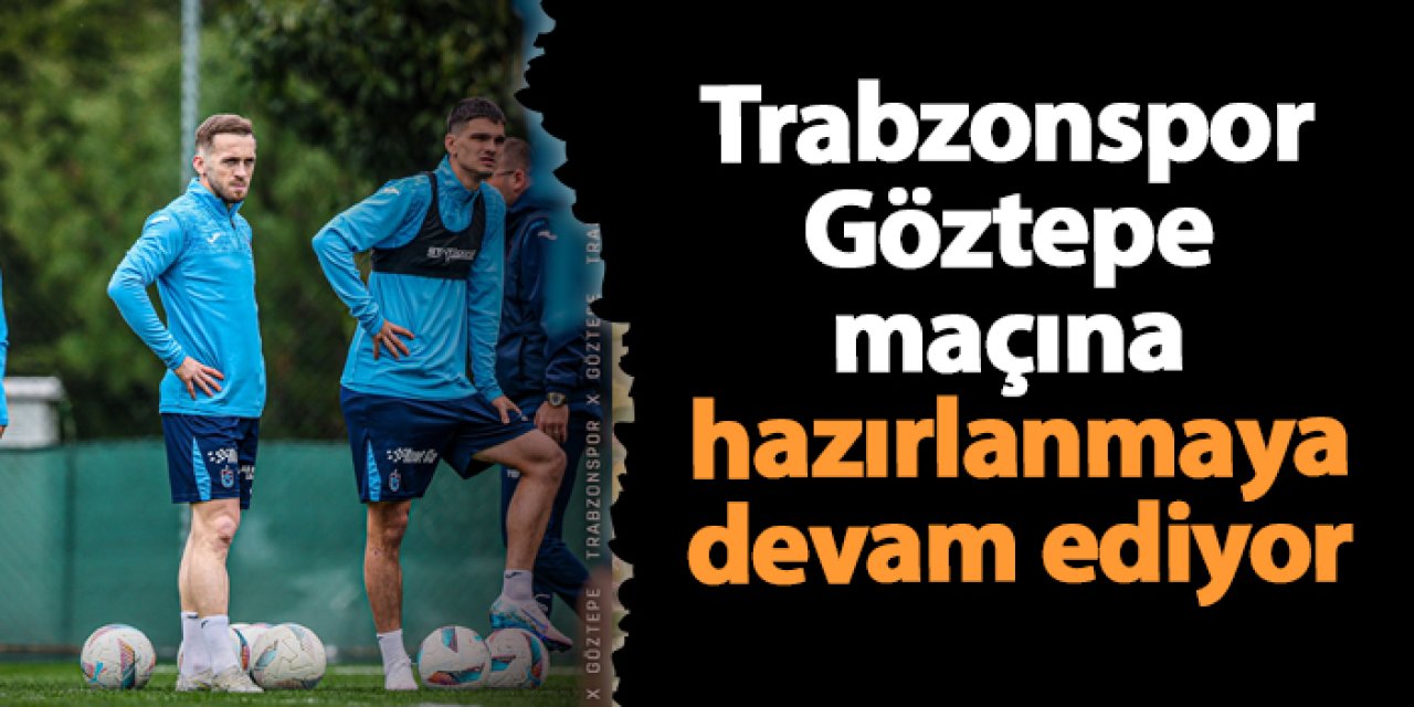 Trabzonspor Göztepe maçına hazırlanmaya devam ediyor