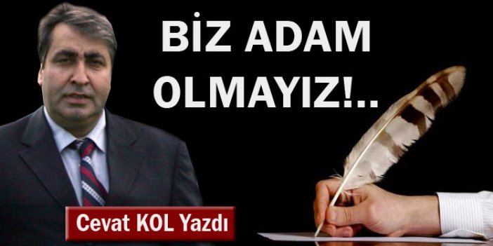 Biz adam olmayız!..