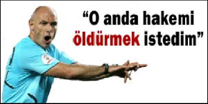 O hakemi öldürecektim