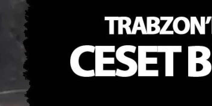 Trabzon'da şok! Ceset bulundu