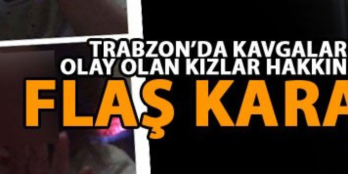 Trabzon'da kavga eden kızlarla ilgili flaş karar!