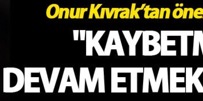 Onur Kıvrak: "Kaybetmeden devam etmek istiyoruz"