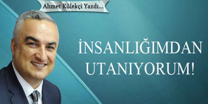 İnsanlığımdan utanıyorum!