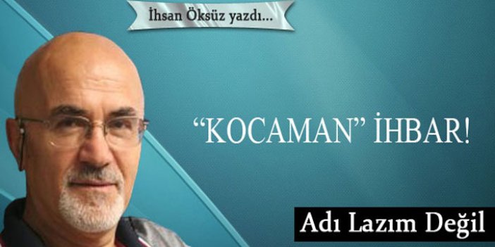 “Kocaman” ihbar!