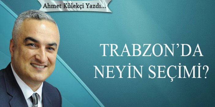 Trabzon’da neyin seçimi?