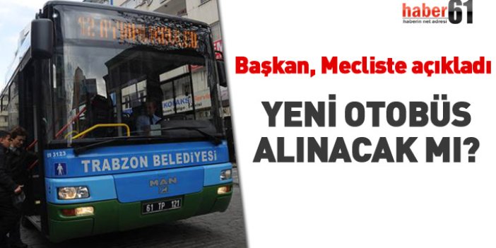 Başkan mecliste açıkladı: Yeni otobüs alınacak mı?