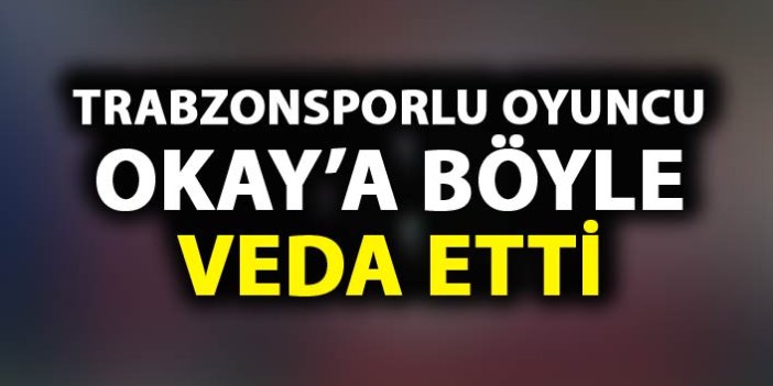 Trabzonsporlu oyuncu Okay'a böyle veda etti