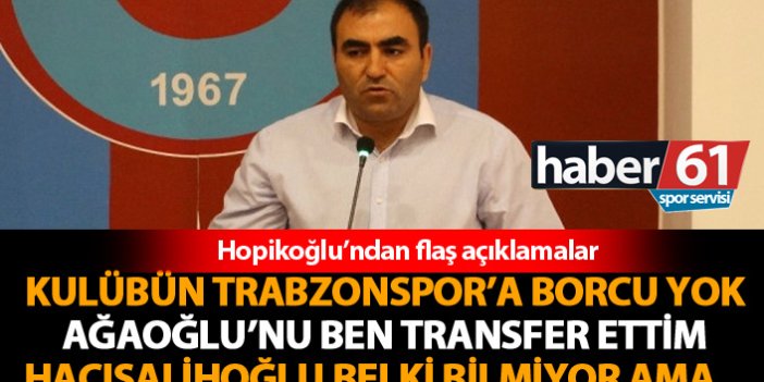 Hopikoğlu: Ağaoğlu'nu ben transfer ettim!