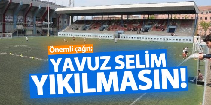 "Yavuz Selim yıkılmasın"