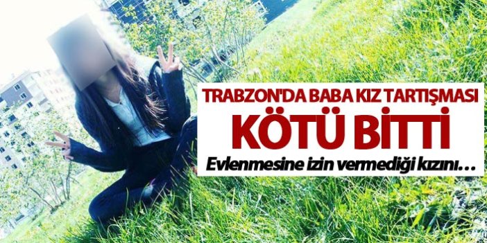 Trabzon'da baba kız tartışması kötü bitti