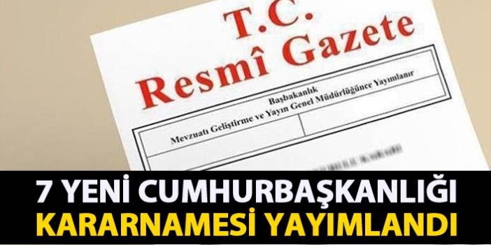 7 yeni Cumhurbaşkanlığı Kararnamesi yayımlandı