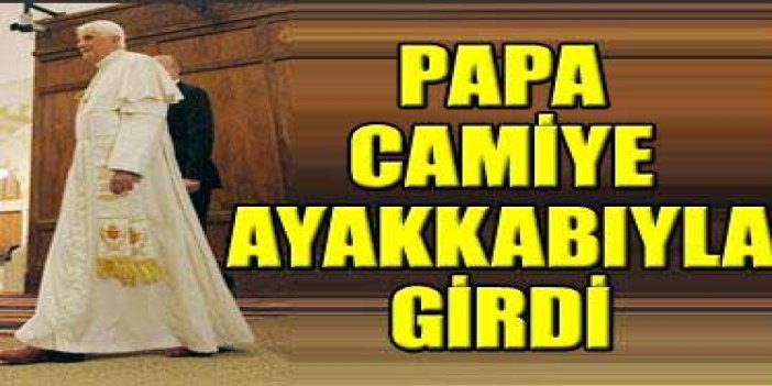 Papa camiye ayakkabı ile girdi