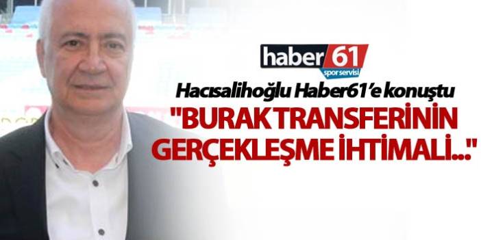 Hacısalihoğlu: "Burak Transferinin gerçekleşme ihtimali..."