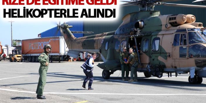 Rize'de eğitime geldi - Helikopterle alındı