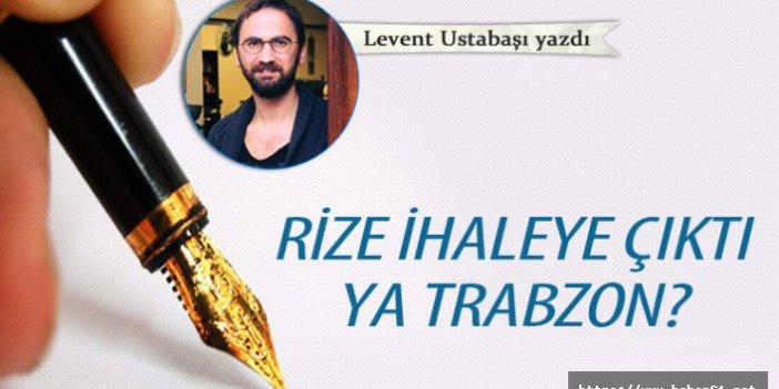 Rize ihaleye çıktı ya trabzon?