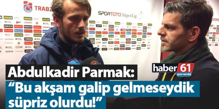 Abdulkadir Parmak: "Bu akşam galip gelmeseydik sürpriz olurdu"