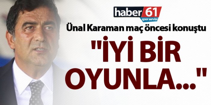 Ünal Karaman: "İyi bir oyunla..."