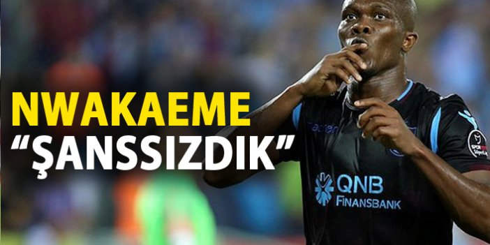 Nwakaeme: Şanssızdık!