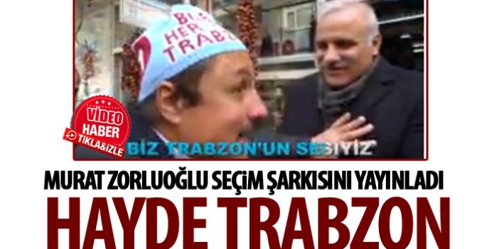 Murat Zorlluoğlu seçim şarkısını yayınladı: Hayde Trabzon!