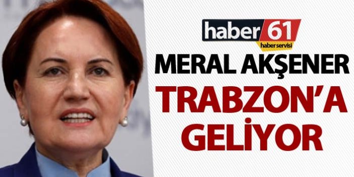 Meral Akşener Trabzon'a geliyor