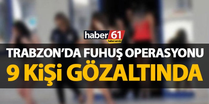 Trabzon’da fuhuş operasyonu! 9 kişi gözaltında