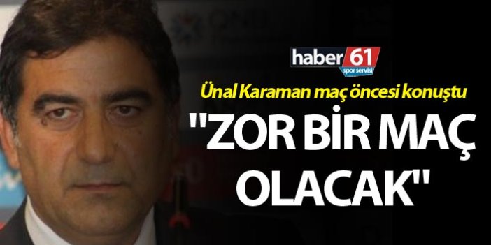 Ünal Karaman: "Zor bir maç olacak"