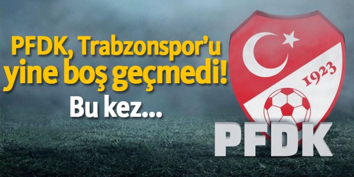 PFDK Trabzonspor'u yine boş geçmedi! Bu kez...