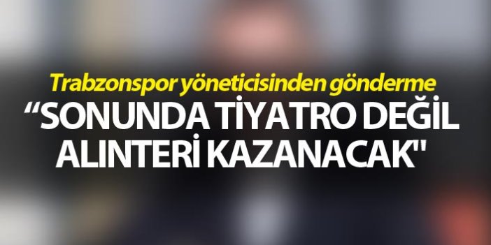 Trabzonspor Yöneticisinden gönderme - "Alınteri kazanacak"