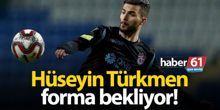 Hüseyin Türkmen forma bekliyor!