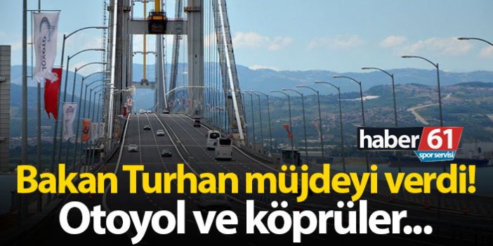 Bakan Turhan müjdeyi verdi! Otoyol ve köprüler...