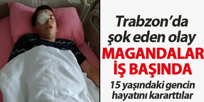 Trabzon'da magandalar 15 yaşındaki gencin hayatını kararttı