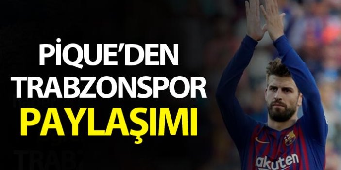 Pique, Trabzonspor'un paylaşımını beğendi