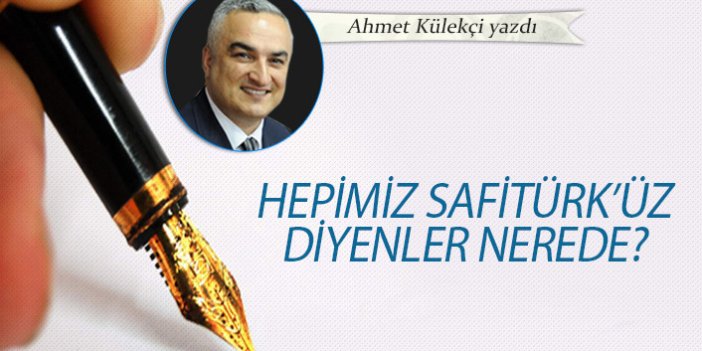 Hepimiz Safitürk'üz diyenler nerede?