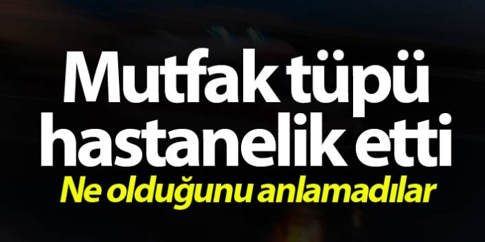 Mutfak tüpü hastanelik etti