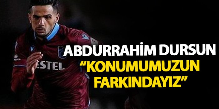 Abdurrahim Dursun: Bulunduğumuz konumun farkındayız