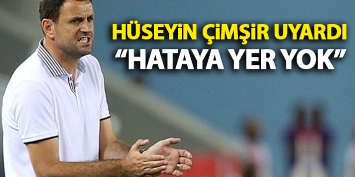 Hüseyin Çimşir böyle motive etti: Hataya yer yok