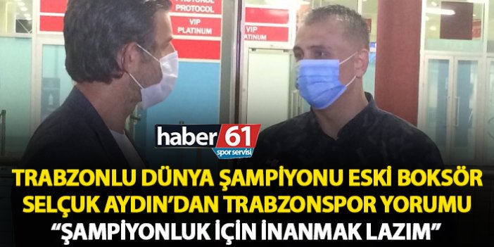 Trabzonlu Şampiyondan Trabzonspor yorumu: Şampiyonluk için inanmak lazım