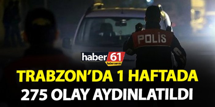 Trabzon’da 1 haftada 275 olay aydınlatıldı