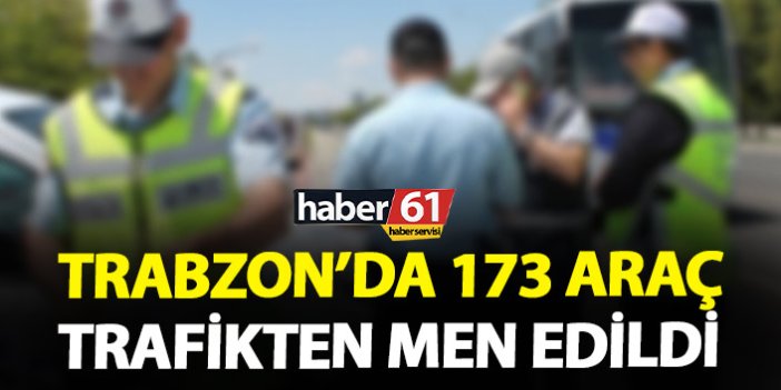 Trabzon’da 173 araç trafikten men edildi