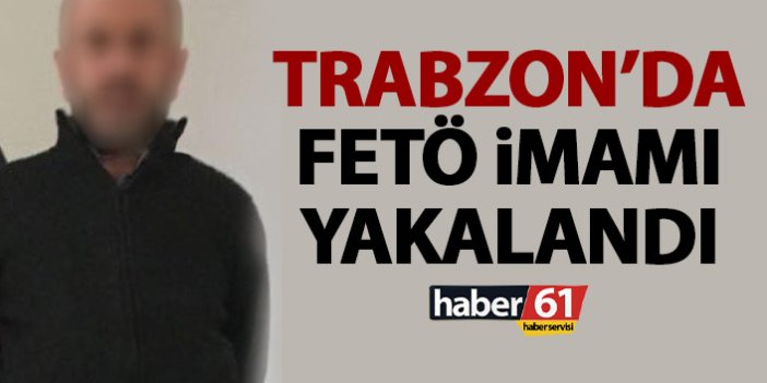 Trabzon’da FETÖ’nün ilçe imamı yakalandı