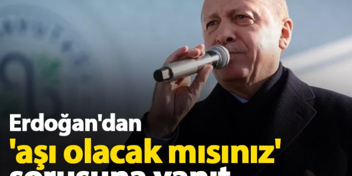 Cumhurbaşkanı Erdoğan'dan 'aşı olacak mısınız' sorusuna yanıt