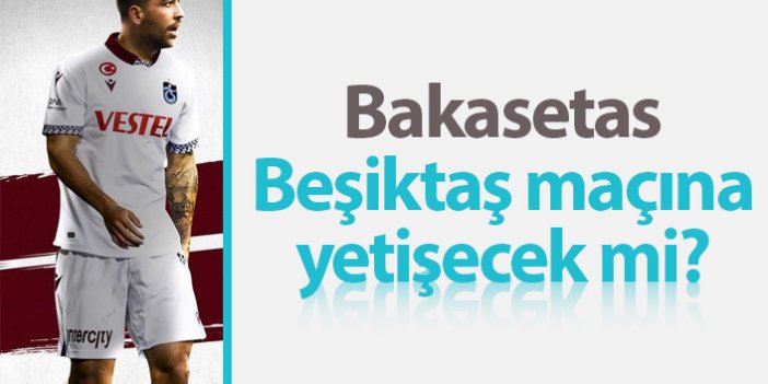 Bakasetas Beşiktaş maçına yetişecek mi?