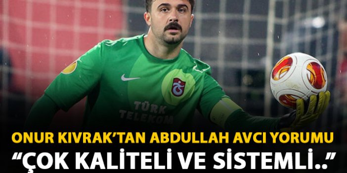 Onur Kıvrak'tan Abdullah Avcı yorumu: Çok kaliteli ve sistemli