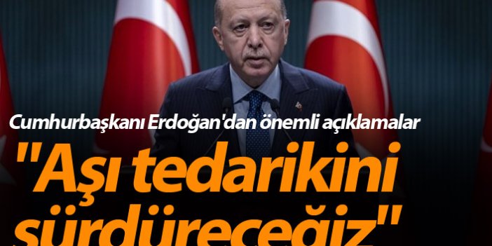 Cumhurbaşkanı Erdoğan'dan önemli açıklamalar: "Aşı tedarikini sürdüreceğiz"