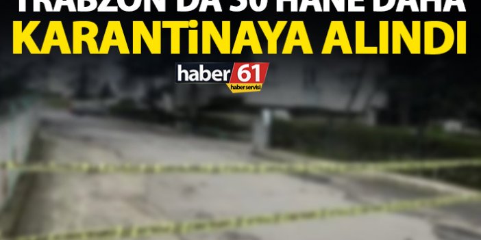 Trabzon'da 50 hane daha karantinaya alındı! İşte karantinaya alınan adresler