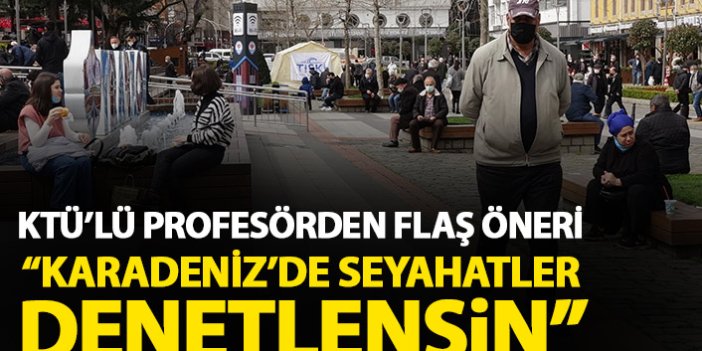 KTÜ'lü profesörden flaş öneri: Karadeniz'de seyahatler ve eğitim denetim altına alınmalı