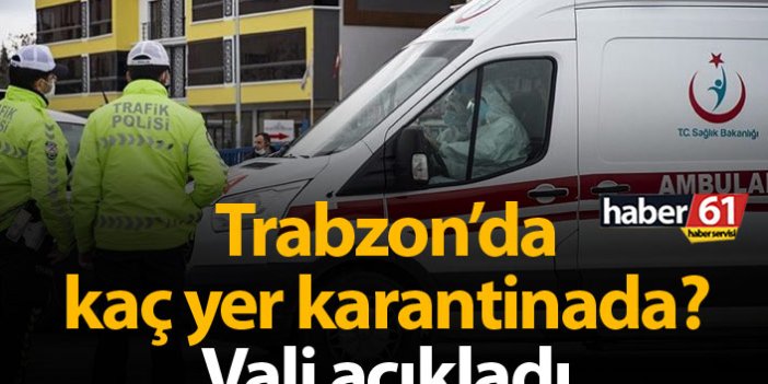 Vali açıkladı: Trabzon'da kaç yer karantinada?