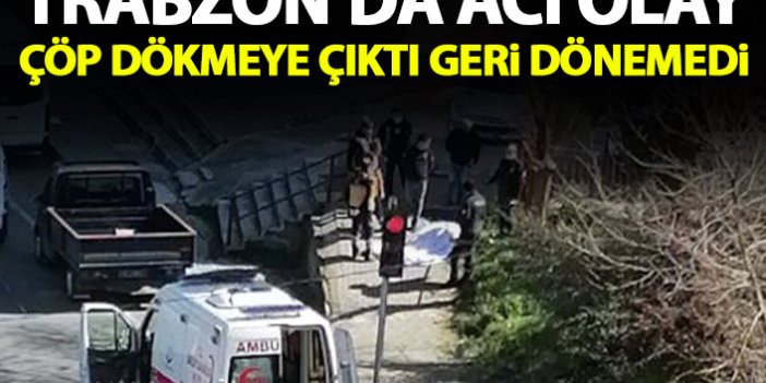 Trabzon'da acı olay! Çöp dökmeye çıktı geri dönemedi